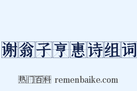 谢翁子亨惠诗组词是什么意思的图片